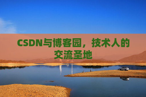 CSDN与博客园,技术人的交流圣地